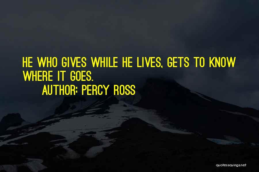 Percy Ross Quotes: He Who Gives While He Lives, Gets To Know Where It Goes.
