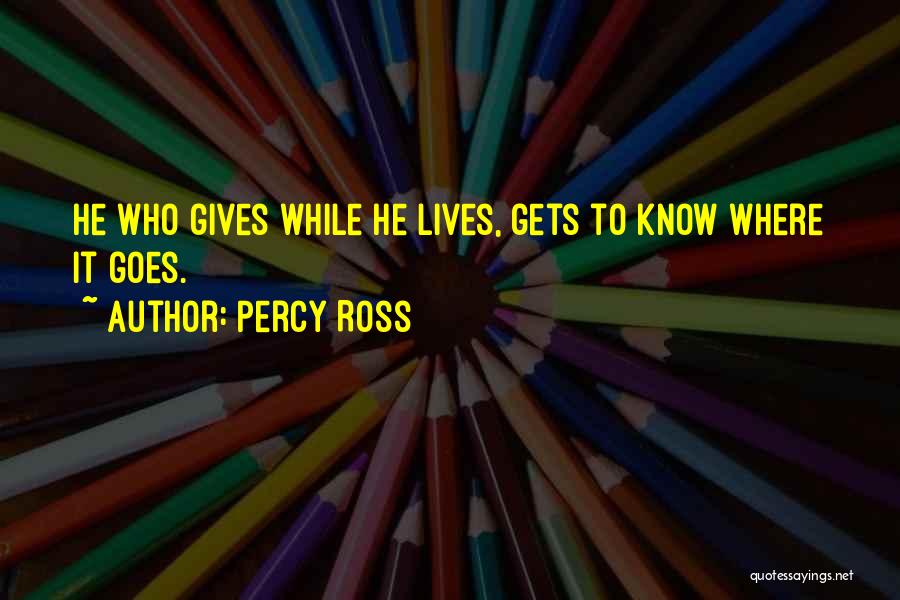 Percy Ross Quotes: He Who Gives While He Lives, Gets To Know Where It Goes.