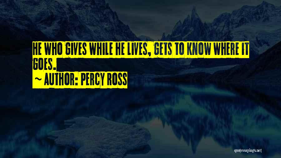 Percy Ross Quotes: He Who Gives While He Lives, Gets To Know Where It Goes.
