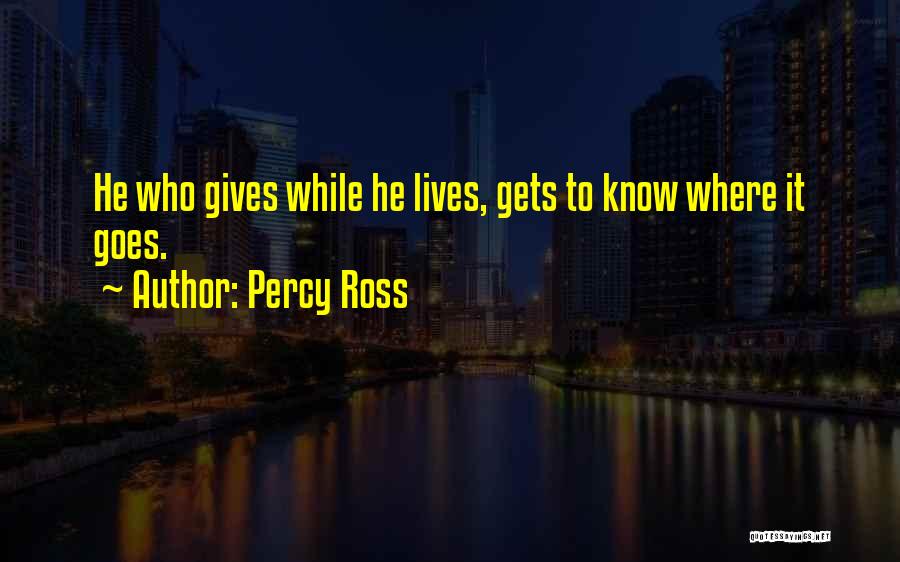 Percy Ross Quotes: He Who Gives While He Lives, Gets To Know Where It Goes.