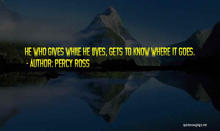 Percy Ross Quotes: He Who Gives While He Lives, Gets To Know Where It Goes.