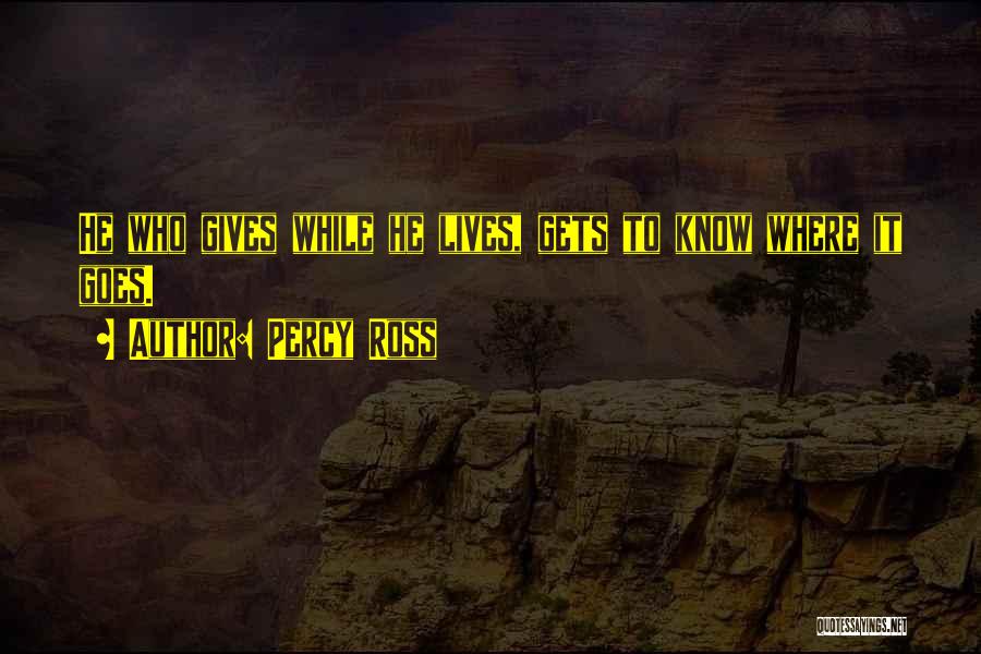 Percy Ross Quotes: He Who Gives While He Lives, Gets To Know Where It Goes.