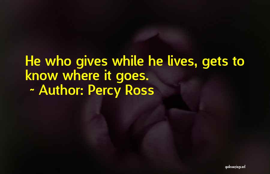 Percy Ross Quotes: He Who Gives While He Lives, Gets To Know Where It Goes.