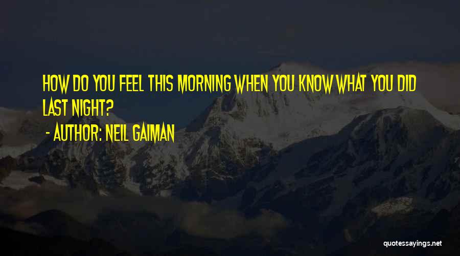 Neil Gaiman Quotes: How Do You Feel This Morning When You Know What You Did Last Night?