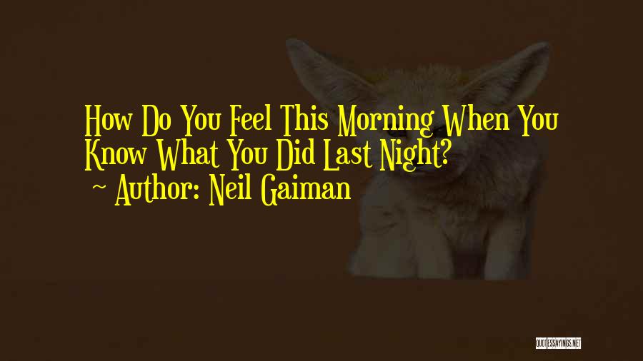 Neil Gaiman Quotes: How Do You Feel This Morning When You Know What You Did Last Night?