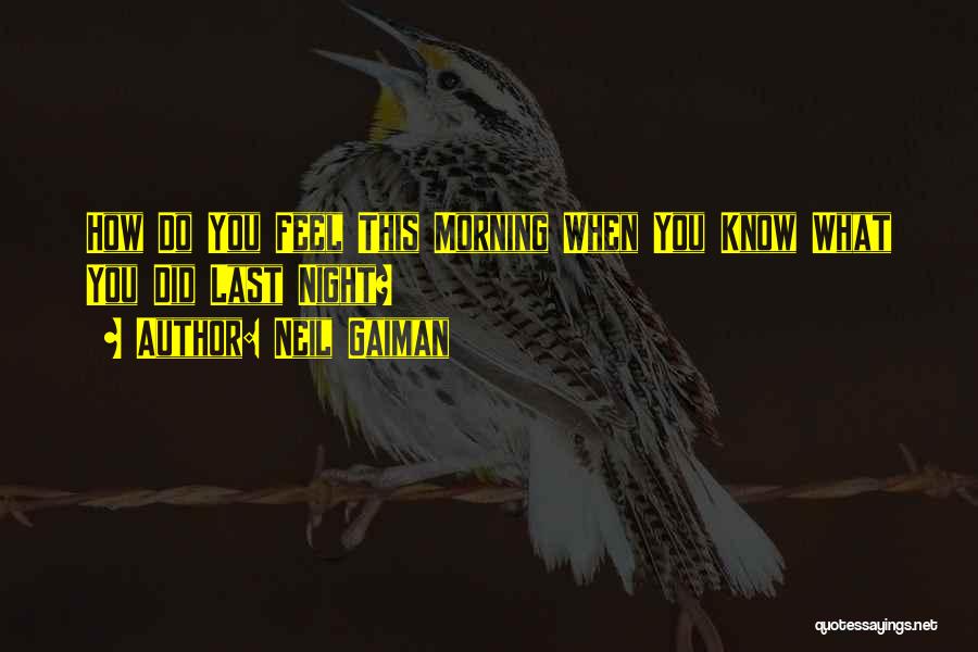 Neil Gaiman Quotes: How Do You Feel This Morning When You Know What You Did Last Night?