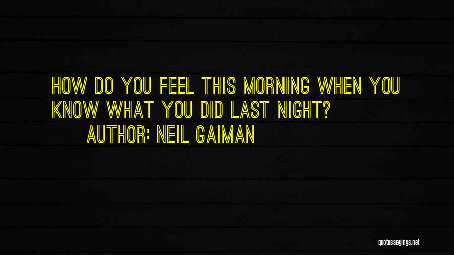 Neil Gaiman Quotes: How Do You Feel This Morning When You Know What You Did Last Night?