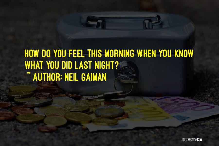 Neil Gaiman Quotes: How Do You Feel This Morning When You Know What You Did Last Night?