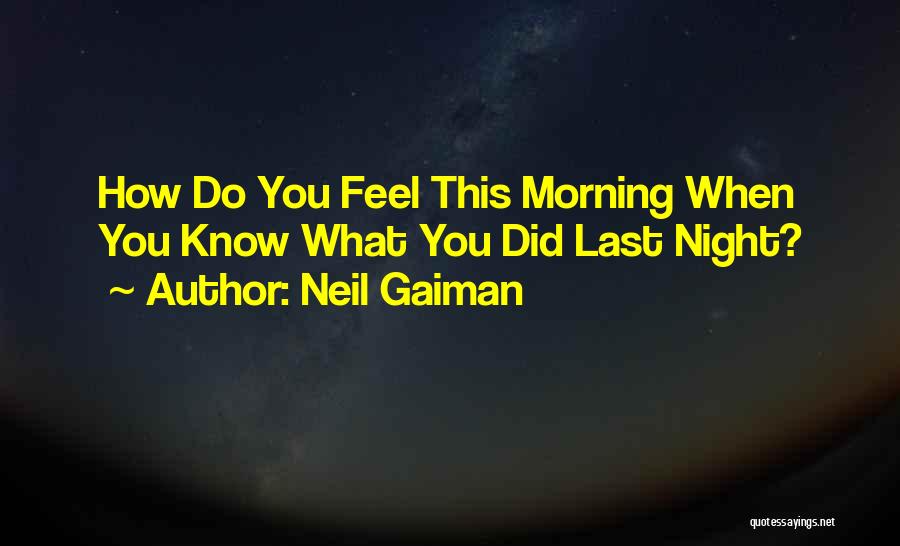 Neil Gaiman Quotes: How Do You Feel This Morning When You Know What You Did Last Night?
