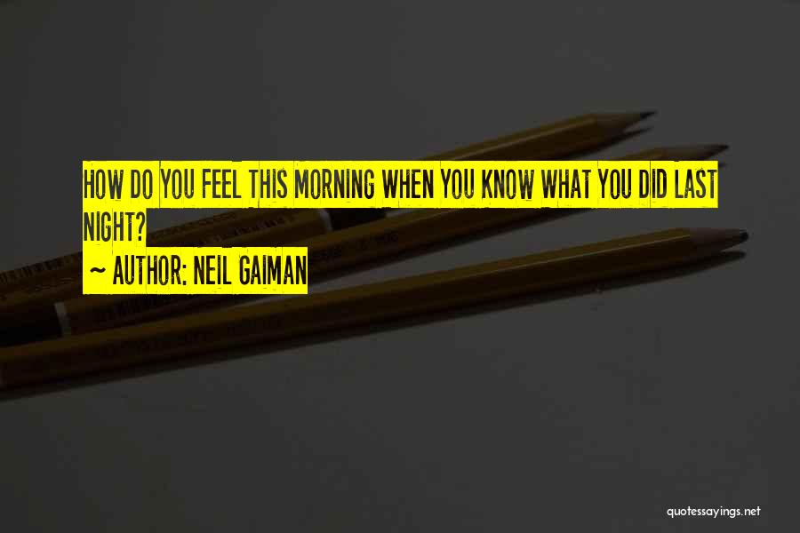 Neil Gaiman Quotes: How Do You Feel This Morning When You Know What You Did Last Night?