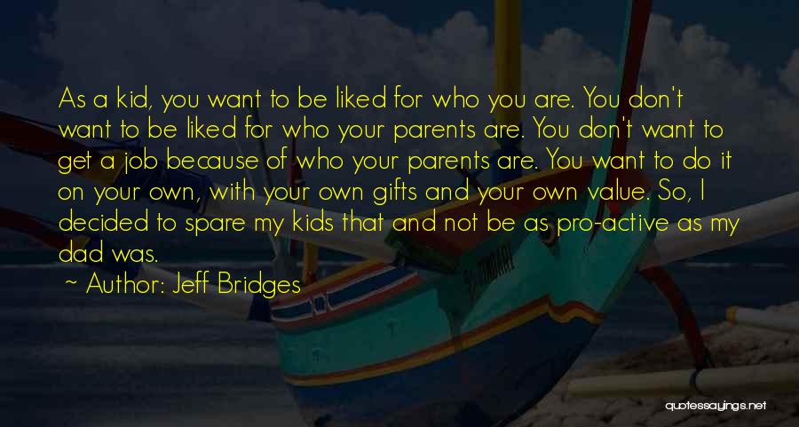 Jeff Bridges Quotes: As A Kid, You Want To Be Liked For Who You Are. You Don't Want To Be Liked For Who