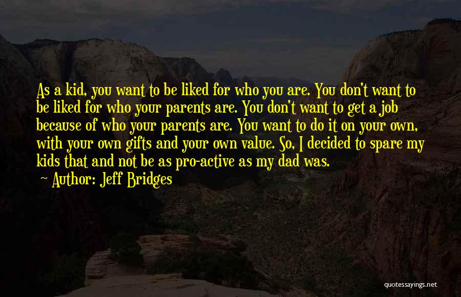 Jeff Bridges Quotes: As A Kid, You Want To Be Liked For Who You Are. You Don't Want To Be Liked For Who