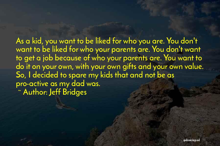 Jeff Bridges Quotes: As A Kid, You Want To Be Liked For Who You Are. You Don't Want To Be Liked For Who
