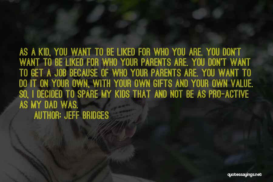 Jeff Bridges Quotes: As A Kid, You Want To Be Liked For Who You Are. You Don't Want To Be Liked For Who
