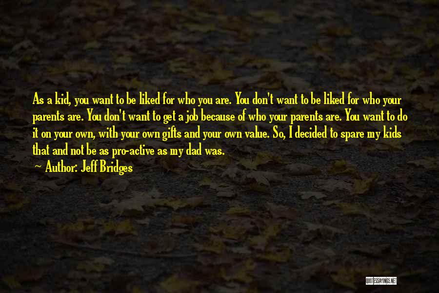 Jeff Bridges Quotes: As A Kid, You Want To Be Liked For Who You Are. You Don't Want To Be Liked For Who