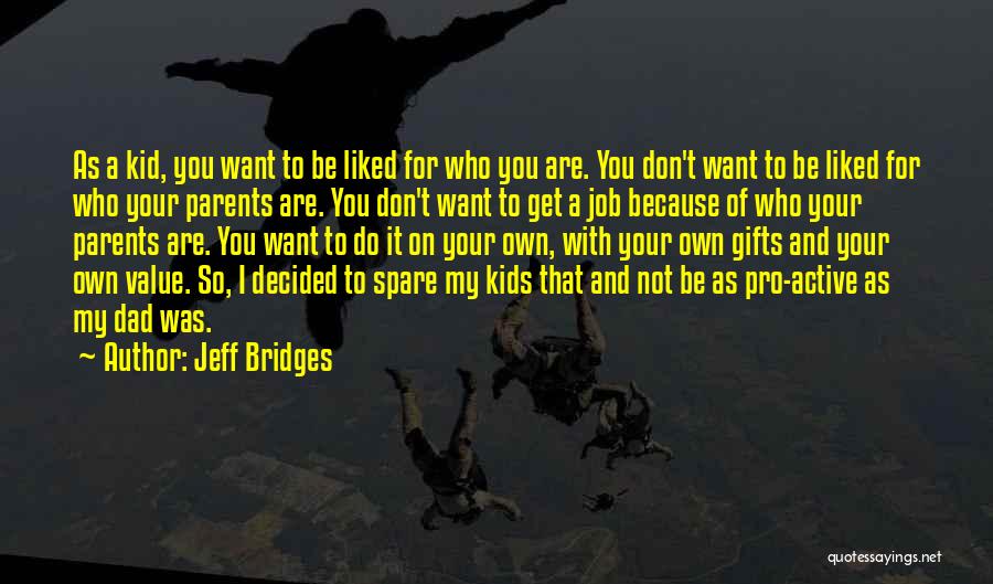 Jeff Bridges Quotes: As A Kid, You Want To Be Liked For Who You Are. You Don't Want To Be Liked For Who