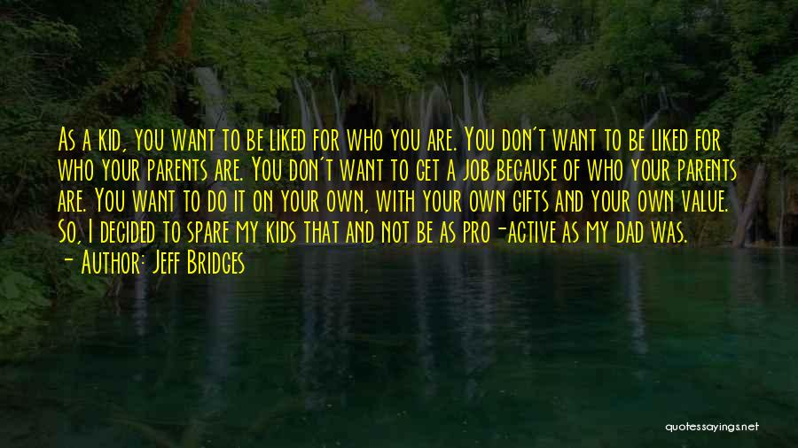 Jeff Bridges Quotes: As A Kid, You Want To Be Liked For Who You Are. You Don't Want To Be Liked For Who