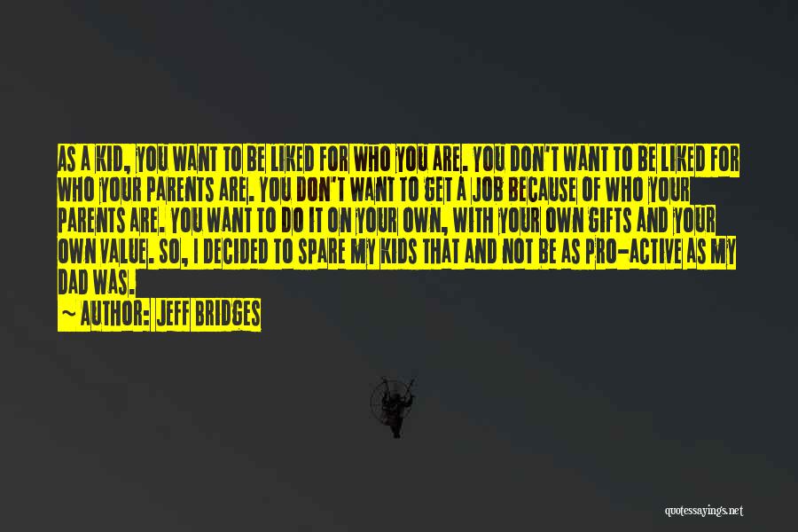 Jeff Bridges Quotes: As A Kid, You Want To Be Liked For Who You Are. You Don't Want To Be Liked For Who