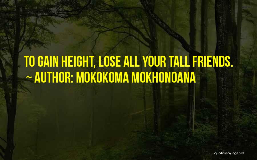 Mokokoma Mokhonoana Quotes: To Gain Height, Lose All Your Tall Friends.