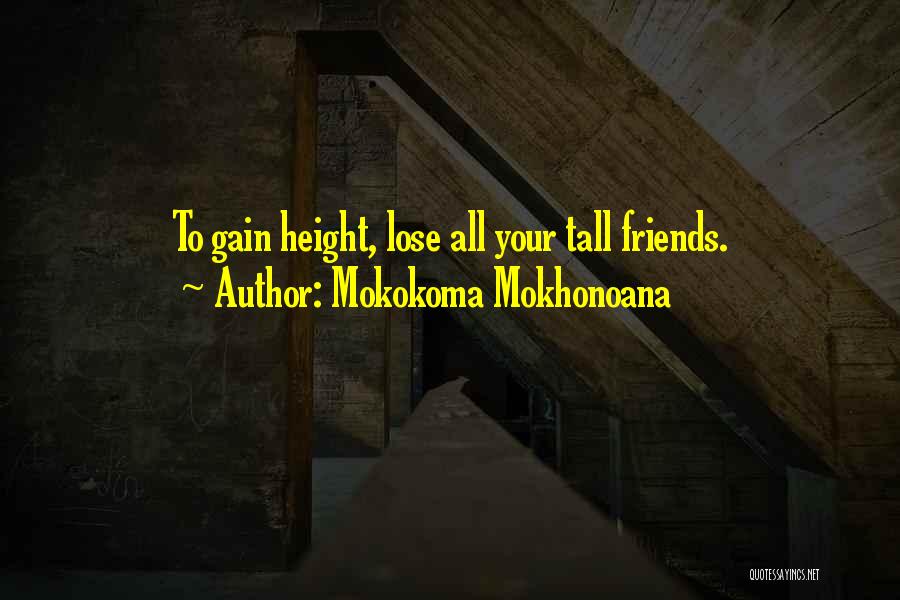 Mokokoma Mokhonoana Quotes: To Gain Height, Lose All Your Tall Friends.