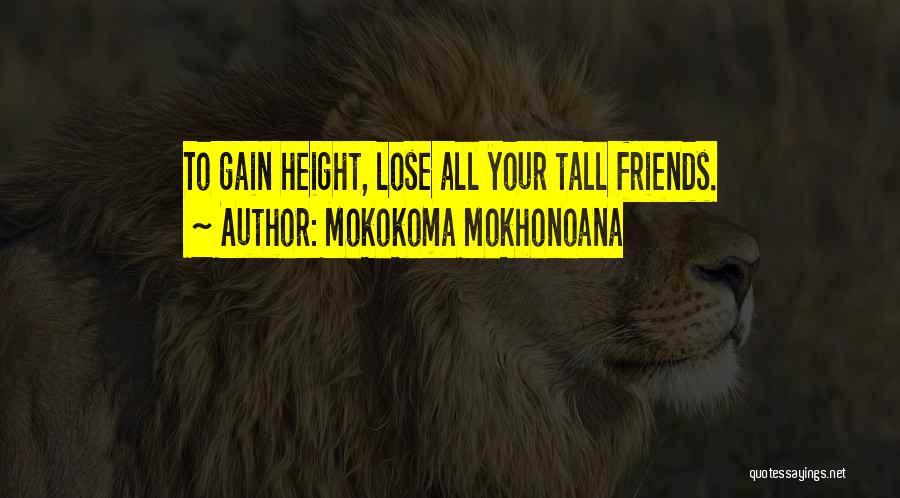 Mokokoma Mokhonoana Quotes: To Gain Height, Lose All Your Tall Friends.