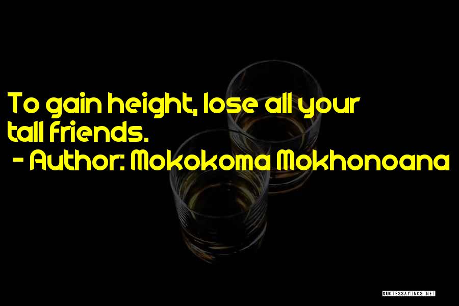 Mokokoma Mokhonoana Quotes: To Gain Height, Lose All Your Tall Friends.