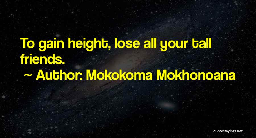 Mokokoma Mokhonoana Quotes: To Gain Height, Lose All Your Tall Friends.