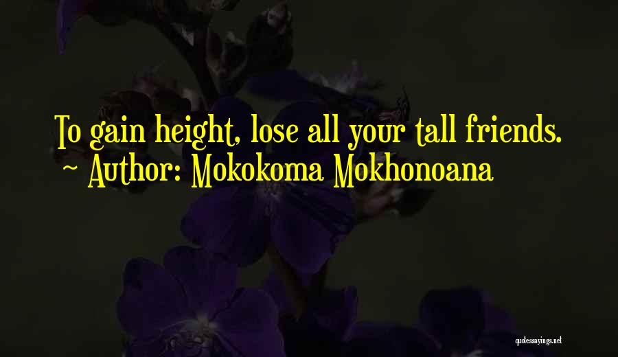 Mokokoma Mokhonoana Quotes: To Gain Height, Lose All Your Tall Friends.