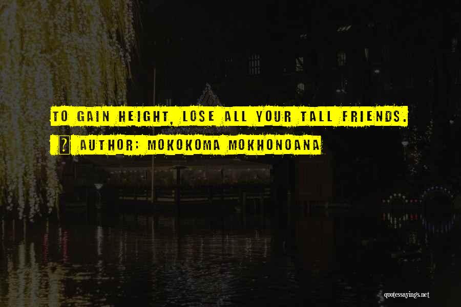 Mokokoma Mokhonoana Quotes: To Gain Height, Lose All Your Tall Friends.