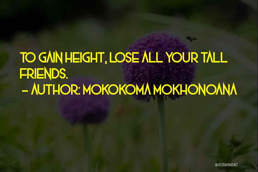 Mokokoma Mokhonoana Quotes: To Gain Height, Lose All Your Tall Friends.