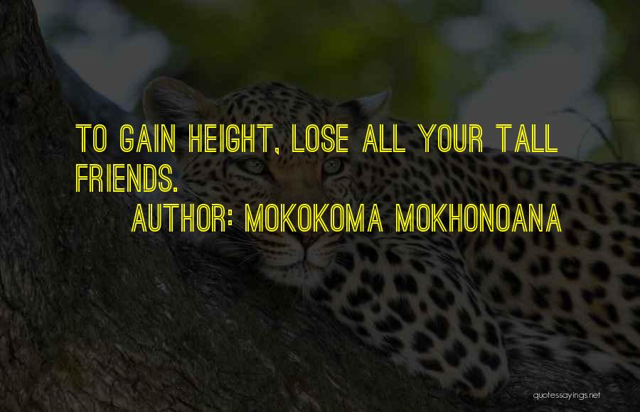 Mokokoma Mokhonoana Quotes: To Gain Height, Lose All Your Tall Friends.