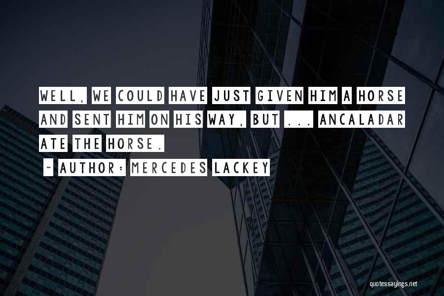 Mercedes Lackey Quotes: Well, We Could Have Just Given Him A Horse And Sent Him On His Way, But ... Ancaladar Ate The