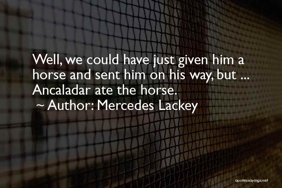 Mercedes Lackey Quotes: Well, We Could Have Just Given Him A Horse And Sent Him On His Way, But ... Ancaladar Ate The