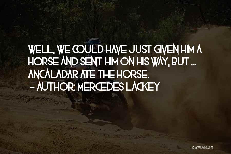 Mercedes Lackey Quotes: Well, We Could Have Just Given Him A Horse And Sent Him On His Way, But ... Ancaladar Ate The