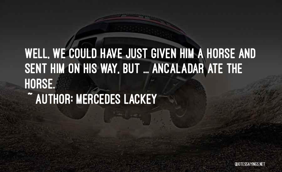 Mercedes Lackey Quotes: Well, We Could Have Just Given Him A Horse And Sent Him On His Way, But ... Ancaladar Ate The