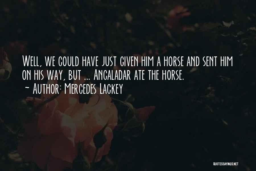 Mercedes Lackey Quotes: Well, We Could Have Just Given Him A Horse And Sent Him On His Way, But ... Ancaladar Ate The