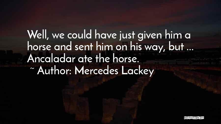 Mercedes Lackey Quotes: Well, We Could Have Just Given Him A Horse And Sent Him On His Way, But ... Ancaladar Ate The