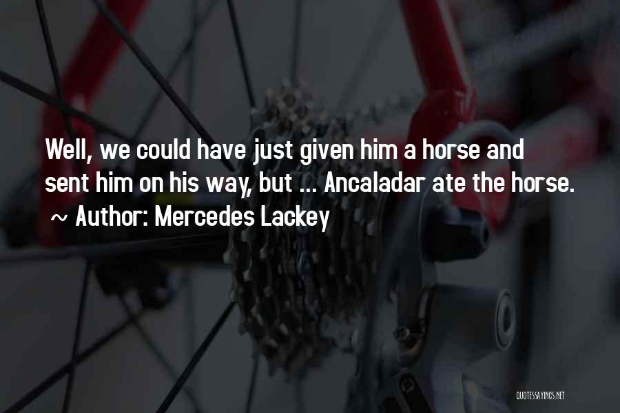 Mercedes Lackey Quotes: Well, We Could Have Just Given Him A Horse And Sent Him On His Way, But ... Ancaladar Ate The