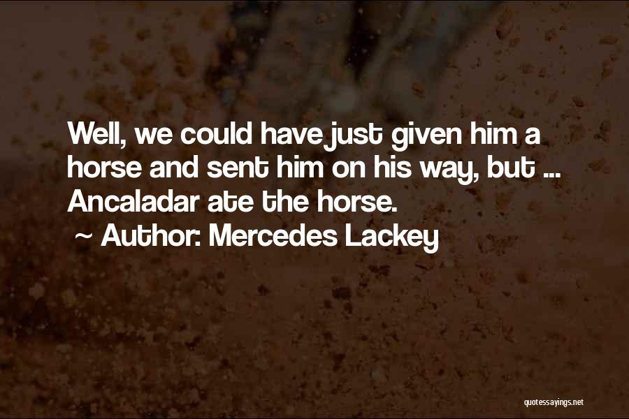 Mercedes Lackey Quotes: Well, We Could Have Just Given Him A Horse And Sent Him On His Way, But ... Ancaladar Ate The