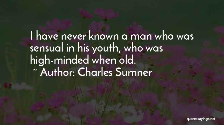 Charles Sumner Quotes: I Have Never Known A Man Who Was Sensual In His Youth, Who Was High-minded When Old.