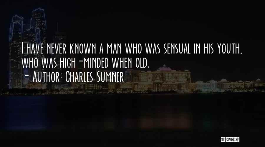 Charles Sumner Quotes: I Have Never Known A Man Who Was Sensual In His Youth, Who Was High-minded When Old.
