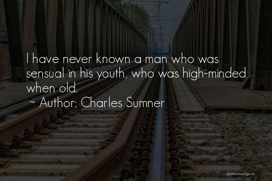 Charles Sumner Quotes: I Have Never Known A Man Who Was Sensual In His Youth, Who Was High-minded When Old.