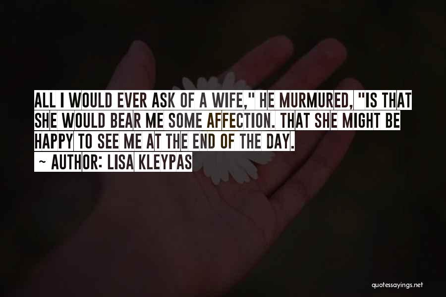 Lisa Kleypas Quotes: All I Would Ever Ask Of A Wife, He Murmured, Is That She Would Bear Me Some Affection. That She