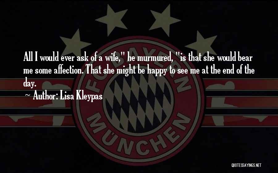 Lisa Kleypas Quotes: All I Would Ever Ask Of A Wife, He Murmured, Is That She Would Bear Me Some Affection. That She