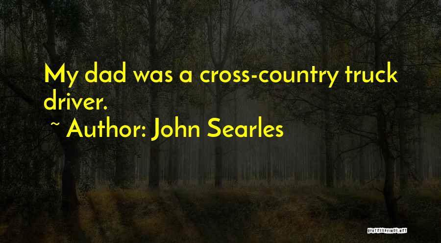 John Searles Quotes: My Dad Was A Cross-country Truck Driver.