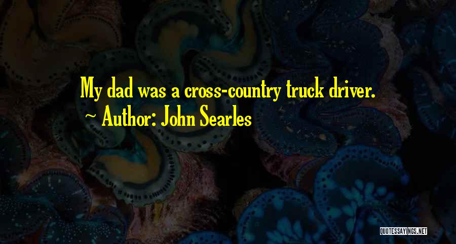 John Searles Quotes: My Dad Was A Cross-country Truck Driver.