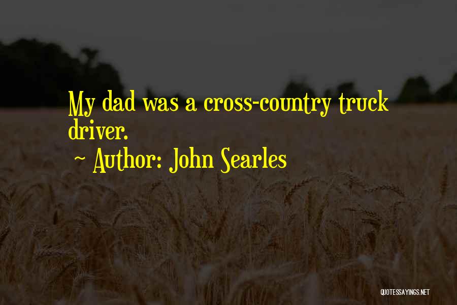 John Searles Quotes: My Dad Was A Cross-country Truck Driver.