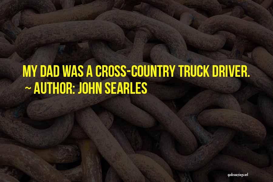 John Searles Quotes: My Dad Was A Cross-country Truck Driver.