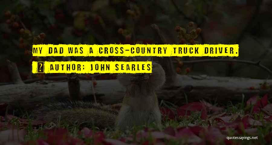 John Searles Quotes: My Dad Was A Cross-country Truck Driver.