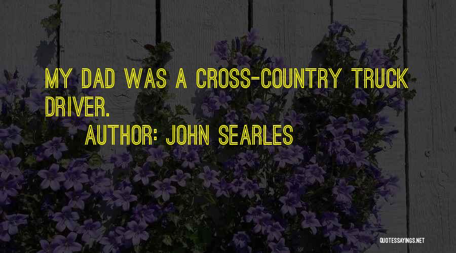 John Searles Quotes: My Dad Was A Cross-country Truck Driver.